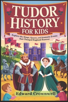 TUDOR HISTORY FOR KIDS: Explore the Kings, Queens, and Dramatic Events That Changed England Forever (ADVENTURES IN HISTORY FOR KIDS)