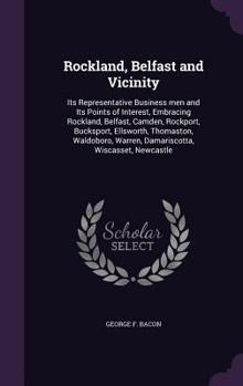 Hardcover Rockland, Belfast and Vicinity: Its Representative Business men and Its Points of Interest, Embracing Rockland, Belfast, Camden, Rockport, Bucksport, Book