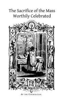 Paperback The Sacrifice of the Mass Worthily Celebrated Book