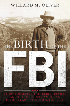 Hardcover The Birth of the FBI: Teddy Roosevelt, the Secret Service, and the Fight Over America's Premier Law Enforcement Agency Book