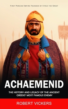 Paperback Achaemenid Empire: First Persian Empire Founded by Cyrus the Great (The History and Legacy of the Ancient Greeks' Most Famous Enemy) Book