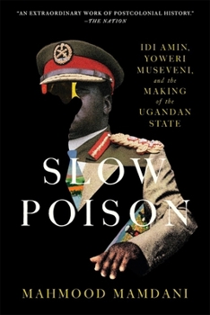 Slow Poison: Idi Amin, Yoweri Museveni, and the Making of the Ugandan State