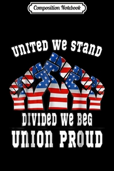Composition Notebook: United We Stand Divided We Beg Union Proud America Journal/Notebook Blank Lined Ruled 6x9 100 Pages