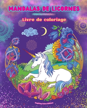 Mandalas de licornes Livre de coloriage Scènes anti-stress et créatives de licornes pour jeunes et adultes: De beaux dessins mythologiques pour améliorer la créativité et la détente (French Edition)