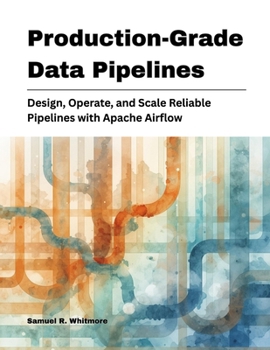 Paperback Production-Grade Data Pipelines: Design, Operate, and Scale Reliable Pipelines with Apache Airflow Book