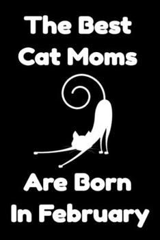 Paperback The Best Cat Moms Are Born In February: Journal Cat Lovers Gifts For Women/Men/Coworkers/Colleagues/Students/Friends/, Funny Cat Lover Notebook, Birth Book