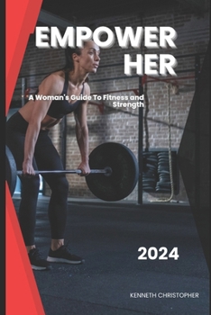 EMPOWER HER: A WOMAN'S GUIDE TO FITNESS AND STRENGTH
