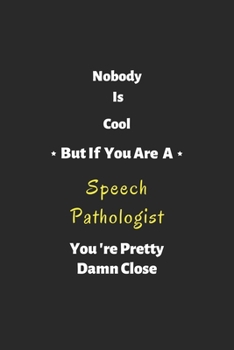 Nobody is cool but if you are a speech pathologist you're pretty damn close: speech pathologist notebook , perfect gift for speech pathologist