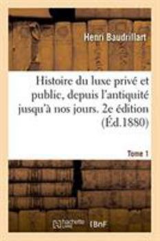 Paperback Histoire Du Luxe Privé Et Public, Depuis l'Antiquité Jusqu'à Nos Jours. 2e Édition. Tome 1 [French] Book