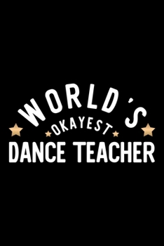 World's Okayest Dance Teacher: Nice Notebook for Dance Teacher | Funny Christmas Gift Idea for Dance Teacher | Dance Teacher Journal | 100 pages 6x9 inches