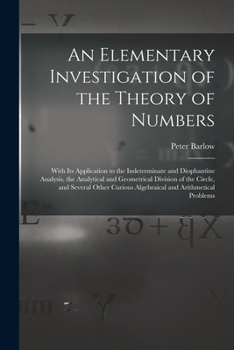 An Elementary Investigation of the Theory of Numbers: With Its Application to the Indeterminate and Diophantine Analysis, the Analytical and ... Curious Algebraical and Arithmetical Problems