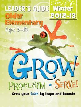 Grow, Proclaim, Serve! Older Elementary Leader's Guide Winter 2012-13: Grow Your Faith by Leaps and Bounds