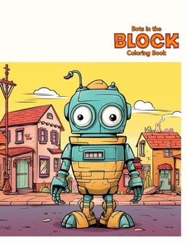 Bots in the Block Coloring Book: Embark on a vibrant adventure featuring 50 captivating pages of robotic wonders