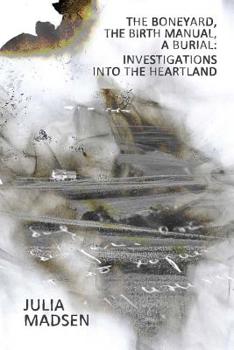 Paperback The Boneyard, the Birth Manual, a Burial: Investigations Into the Heartland Book