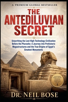 The Antediluvian Secret: Unearthing the Lost High-Technology Civilization Before the Pharaohs: A Journey into Prehistoric Megastructures and the True Origins of Egypt's Greatest Monuments