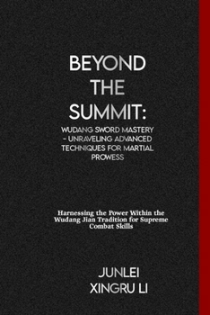 Beyond the Summit: Wudang Sword Mastery - Unraveling Advanced Techniques for Martial Prowess: Harnessing the Power Within the Wudang Jian Tradition ... World of Unseen Forces and Formidable Combat)