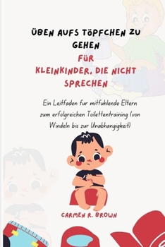 Üben aufs Töpfchen zu gehen Für Kleinkinder, die nicht sprechen: Ein Leitfaden für mitfühlende Eltern zum erfolgreichen Toilettentraining (von Windeln bis zur Unabhängigkeit) (German Edition)