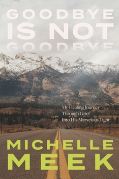 Paperback Goodbye Is Not Goodbye: My Healing Journey Through Grief Into His Marvelous Light Book