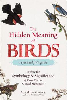 Paperback The Hidden Meaning of Birds--A Spiritual Field Guide: Explore the Symbology and Significance of These Divine Winged Messengers Book