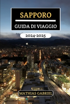 SAPPORO GUIDA DI VIAGGIO 2024 - 2025: Un Manuale Completo Svelando monumenti imperdibili, sapori locali, delizie culturali e consigli pratici per un'esplorazione indimenticabile (Italian Edition)