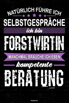 Nat�rlich f�hre ich Selbstgespr�che ich bin Forstwirtin manchmal brauche ich eben kompetente Beratung Notizbuch: Forstwirtin Journal DIN A5 liniert 120 Seiten Geschenk