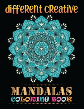 Different Creative Mandalas Coloring Book: A Stress Management Coloring Book for adults 100 Unique Mandalas For Serenity & Stress-Relief 100 Mandalas ... Relaxation An Adult Coloring Book with Fun
