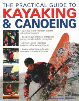 Paperback The Practical Guide to Kayaking & Canoeing: Step-By-Step Instruction in Every Technique from Beginner to Advanced Levels, Shown in 600 Action-Packed P Book