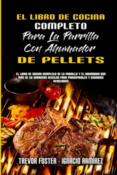 Paperback El Libro De Cocina Completo Para La Parrilla Con Ahumador De Pellets: El Libro De Cocina Completo De La Parrilla Y El Ahumador Con Más De 50 Sabrosas [Spanish] Book