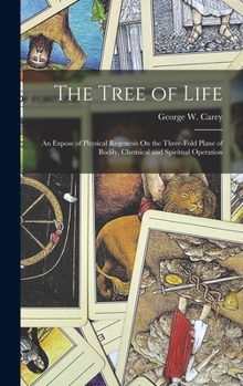Hardcover The Tree of Life: An Expose of Physical Regenesis On the Three-Fold Plane of Bodily, Chemical and Spiritual Operation Book