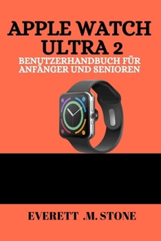 APPLE WATCH ULTRA 2 BENUTZERHANDBUCH FÜR ANFÄNGER UND SENIOREN: Schritt-Für-Schritt-Einrichtung, Gesundheits-Tracking, Fitness-Tipps Und ... Und Alltägliche Nutzun (German Edition)