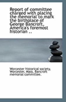 Paperback Report of Committee Charged with Placing the Memorial to Mark the Birthplace of George Bancroft, AME Book