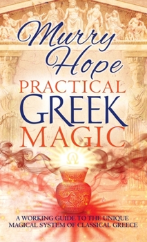 Hardcover Practical Greek Magic: A Working Guide to the Unique Magical System of Classical Greece Book