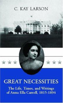 Great Necessities: The Life, Times and Writings of Anna Ella Carroll, 1815-1894