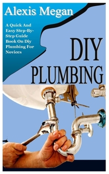 Paperback DIY Plumbing: A Quick And Easy Step-By-Step Guide Book On Diy Plumbing For Novices Book