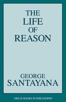 The Life of Reason, or The Phases of Human Progress (A Selection of Essays) - Book  of the Great Books in Philosophy