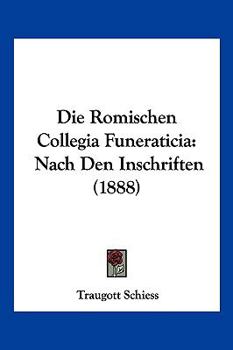 Paperback Die Romischen Collegia Funeraticia: Nach Den Inschriften (1888) [German] Book