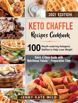 Keto Chaffle Cookbook: 100 Simple and Yummy Low-Carb Recipes to Lose Weight, and Live Healthy. Guide with Nutritional Values and Preparation Time.