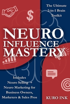 NEURO INFLUENCE MASTERY: The Ultimate 2-in-1 Brain Toolkit Includes, Neuro Selling + Neuro Marketing for Business Owners, Marketers & Sales Pros