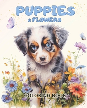 Puppies & Flowers: Adult And Kids Coloring Book Of Sweet Puppy Dogs And Beautiful Flowers