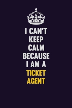 I Can't Keep Calm Because I Am A Ticket Agent: Motivational and inspirational career blank lined gift notebook with matte finish