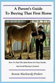 Paperback A Parent's Guide to Buying That First Horse: How to Find the Ideal Horse for Your Family, and Avoid Buying a Lemon! Book