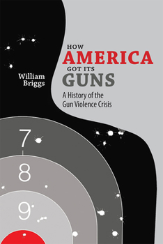 Paperback How America Got Its Guns: A History of the Gun Violence Crisis Book