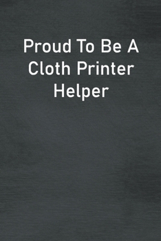 Paperback Proud To Be A Cloth Printer Helper: Lined Notebook For Men, Women And Co Workers Book