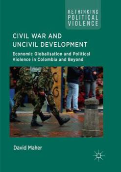 Paperback Civil War and Uncivil Development: Economic Globalisation and Political Violence in Colombia and Beyond Book