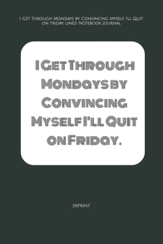 I Get Through Mondays by Convincing Myself I'll Quit on Friday. Lined Notebook Journal