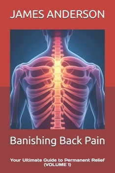 Banishing Back Pain: Your Ultimate Guide to Permanent Relief (VOLUME 1)