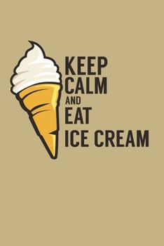 Keep Calm And Eat Ice Cream: Blank Cookbook Journal to Write in Recipes and Notes to Create Your Own Family Favorite Collected Culinary Recipes and Meals
