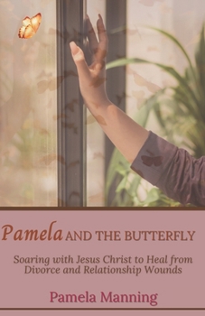 Paperback Pamela and the Butterfly: Soaring with Jesus Christ to Heal from Divorce and Relationship Wounds Book