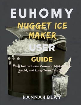 Paperback Euhomy Nugget Ice Maker User Guide for Beginners: Clear Instructions, Common Mistakes to Avoid, and Long-Term Care Tips Book