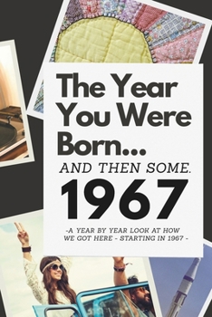 The Year You Were Born...and Then Some. 1967: A Year by Year Look at How We Got Here - Starting in 1967